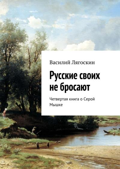 Книга Русские своих не бросают. Четвертая книга о Серой Мышке (Василий Иванович Лягоскин)